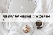 粤语解读广东麻将视频教程（广东话麻将游戏）