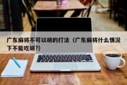广东麻将不可以胡的打法（广东麻将什么情况下不能吃胡?）
