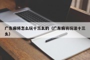 广东麻将怎么玩十三幺的（广东麻将玩法十三幺）