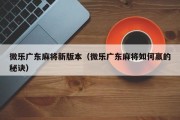 微乐广东麻将新版本（微乐广东麻将如何赢的秘诀）