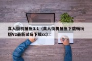 真人街机捕鱼3.1（真人街机捕鱼下载畅玩版V2最新试玩下载cc）