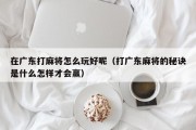 在广东打麻将怎么玩好呢（打广东麻将的秘诀是什么怎样才会赢）