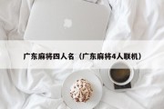 广东麻将四人名（广东麻将4人联机）
