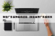 微信广东雀神麻将经验（微信雀神广东麻将技巧）