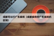 成都可以打广东麻将（成都麻将和广东麻将的区别）