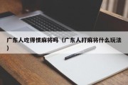 广东人吃得惯麻将吗（广东人打麻将什么玩法）