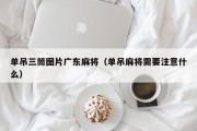 单吊三筒图片广东麻将（单吊麻将需要注意什么）
