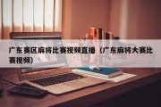 广东赛区麻将比赛视频直播（广东麻将大赛比赛视频）