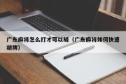广东麻将怎么打才可以胡（广东麻将如何快速胡牌）