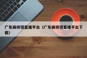 广东麻将馆直播平台（广东麻将馆直播平台下载）