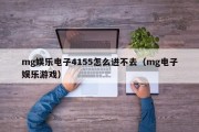 mg娱乐电子4155怎么进不去（mg电子娱乐游戏）