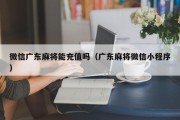 微信广东麻将能充值吗（广东麻将微信小程序）