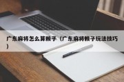 广东麻将怎么算赖子（广东麻将赖子玩法技巧）