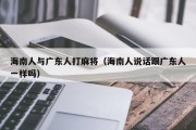 海南人与广东人打麻将（海南人说话跟广东人一样吗）