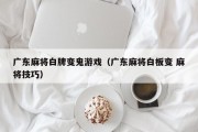 广东麻将白牌变鬼游戏（广东麻将白板变 麻将技巧）