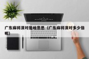 广东麻将清对是啥意思（广东麻将清对多少倍呢）