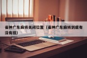 雀神广东麻将关闭位置（雀神广东麻将到底有没有挂）