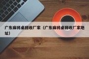 广东麻将桌回收厂家（广东麻将桌回收厂家地址）