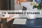 广东一般玩哪种麻将好玩（广东打什么麻将名字）