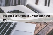 广东麻将小相公杠算钱吗（广东麻将相公杠牌算吗）