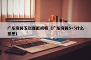 广东麻将五张连能胡嘛（广东麻将5+5什么意思）