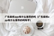 广东麻将app有什么推荐的吗（广东麻将app有什么推荐的吗知乎）