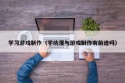 学习游戏制作（学动漫与游戏制作有前途吗）