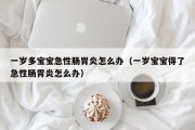 一岁多宝宝急性肠胃炎怎么办（一岁宝宝得了急性肠胃炎怎么办）