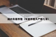 国内生猪养殖（生猪养殖大户哪几家）