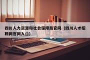 四川人力资源和社会保障局官网（四川人才招聘网官网入口）