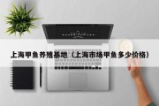 上海甲鱼养殖基地（上海市场甲鱼多少价格）