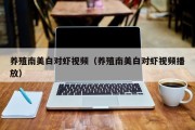 养殖南美白对虾视频（养殖南美白对虾视频播放）