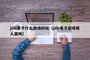 jdb电子什么游戏好玩（jdb电子游戏有人赢吗）