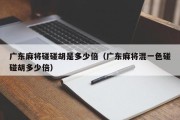广东麻将碰碰胡是多少倍（广东麻将混一色碰碰胡多少倍）
