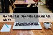 海水养殖什么鱼（海水养殖什么鱼抗病能力强又好养）