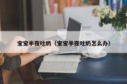 宝宝半夜吐奶（宝宝半夜吐奶怎么办）